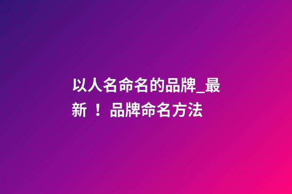 以人名命名的品牌_最新！品牌命名方法